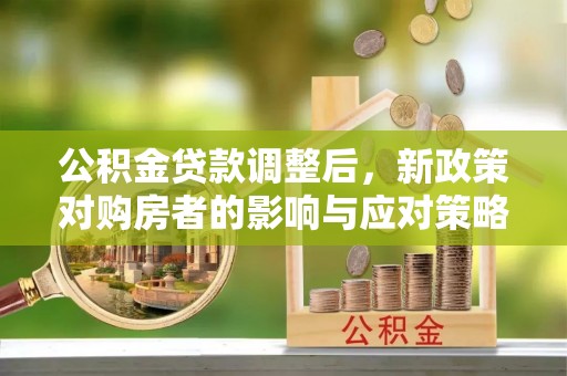 沐川公积金贷款调整后，新政策对购房者的影响与应对策略