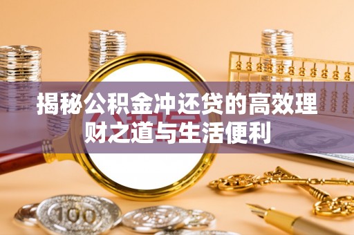 沐川揭秘公积金冲还贷的高效理财之道与生活便利