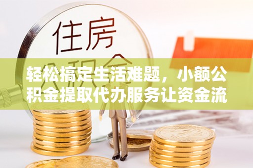 沐川轻松搞定生活难题，小额公积金提取代办服务让资金流转更便捷