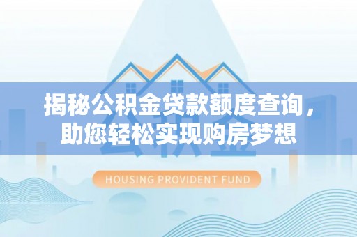 沐川揭秘公积金贷款额度查询，助您轻松实现购房梦想