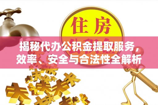 沐川揭秘代办公积金提取服务，效率、安全与合法性全解析