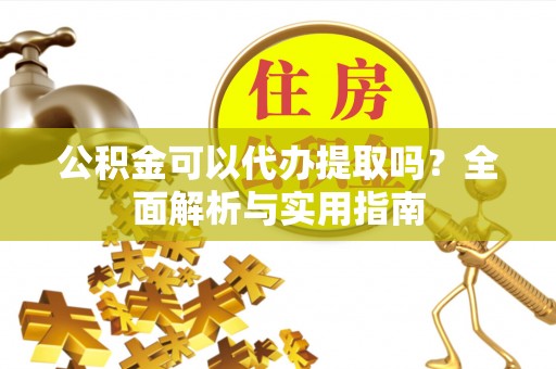沐川公积金可以代办提取吗？全面解析与实用指南