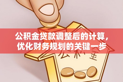 沐川公积金贷款调整后的计算，优化财务规划的关键一步