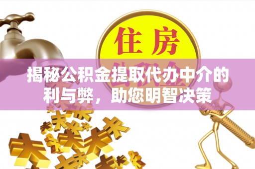 沐川揭秘公积金提取代办中介的利与弊，助您明智决策