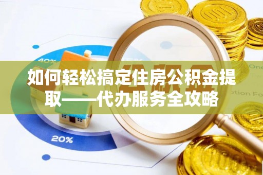 沐川如何轻松搞定住房公积金提取——代办服务全攻略