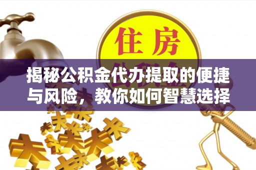沐川揭秘公积金代办提取的便捷与风险，教你如何智慧选择
