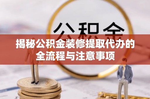 沐川揭秘公积金装修提取代办的全流程与注意事项