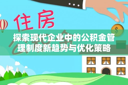 沐川探索现代企业中的公积金管理制度新趋势与优化策略