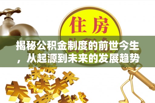 沐川揭秘公积金制度的前世今生，从起源到未来的发展趋势
