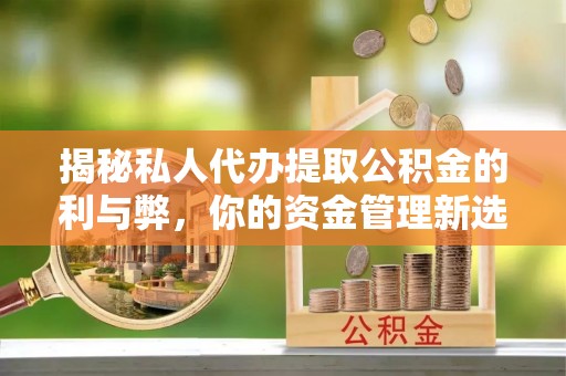 沐川揭秘私人代办提取公积金的利与弊，你的资金管理新选择