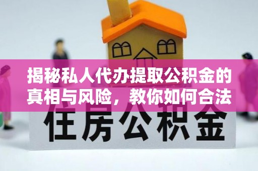 沐川揭秘私人代办提取公积金的真相与风险，教你如何合法高效操作