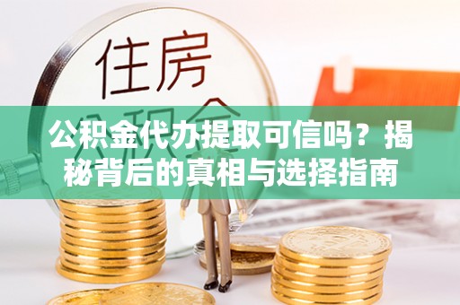 沐川公积金代办提取可信吗？揭秘背后的真相与选择指南