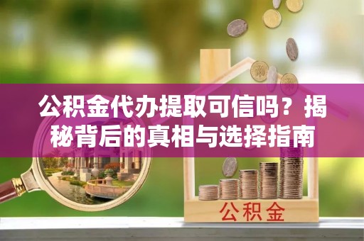 沐川公积金代办提取可信吗？揭秘背后的真相与选择指南