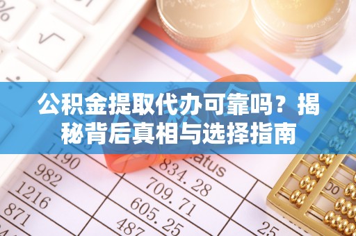 沐川公积金提取代办可靠吗？揭秘背后真相与选择指南