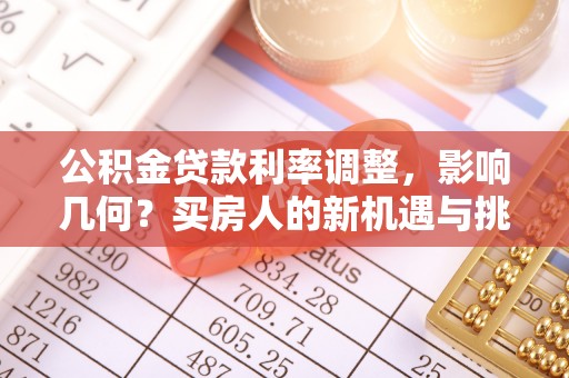 沐川公积金贷款利率调整，影响几何？买房人的新机遇与挑战