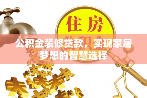沐川公积金装修贷款，实现家居梦想的智慧选择