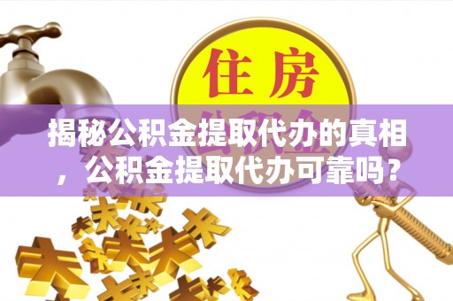 沐川揭秘公积金提取代办的真相，公积金提取代办可靠吗？