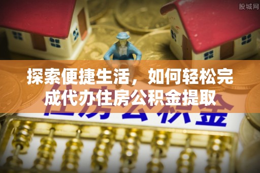 沐川探索便捷生活，如何轻松完成代办住房公积金提取