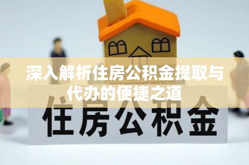 沐川深入解析住房公积金提取与代办的便捷之道