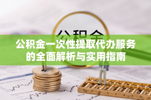 沐川公积金一次性提取代办服务的全面解析与实用指南