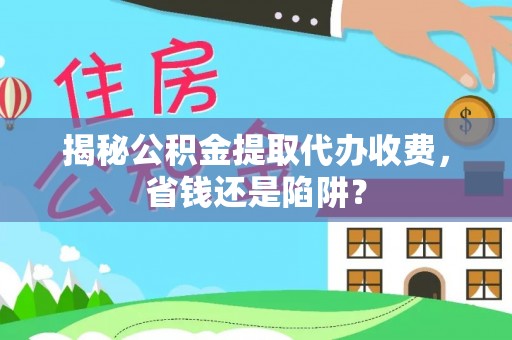沐川揭秘公积金提取代办收费，省钱还是陷阱？