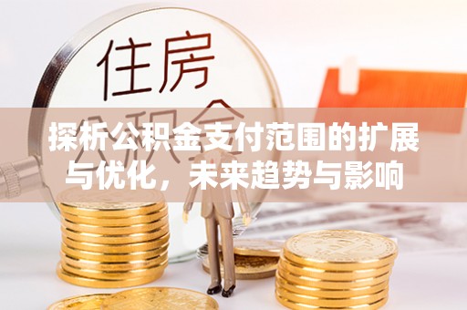 沐川探析公积金支付范围的扩展与优化，未来趋势与影响