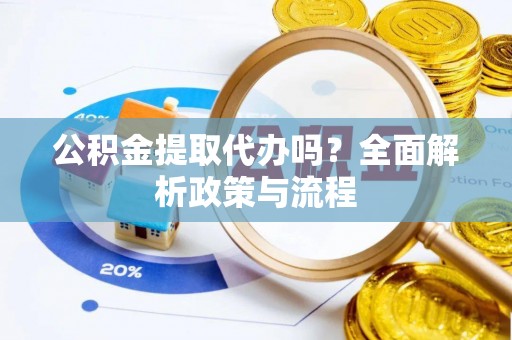 沐川公积金提取代办吗？全面解析政策与流程