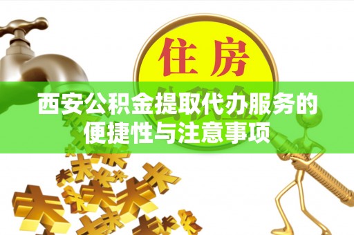 沐川西安公积金提取代办服务的便捷性与注意事项