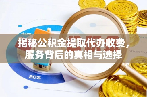 沐川揭秘公积金提取代办收费，服务背后的真相与选择