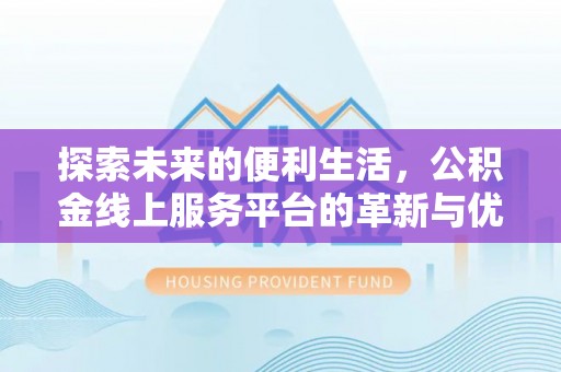 沐川探索未来的便利生活，公积金线上服务平台的革新与优势