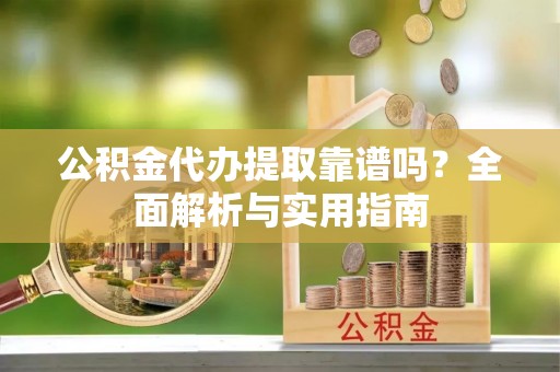 沐川公积金代办提取靠谱吗？全面解析与实用指南