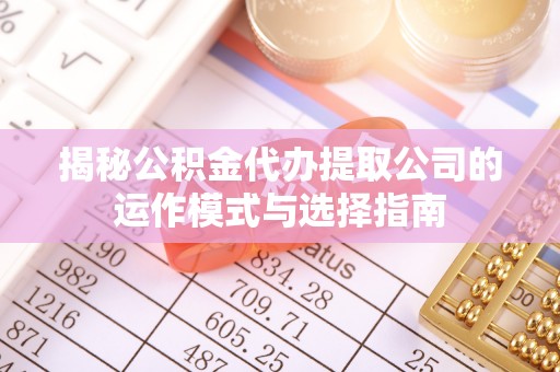 沐川揭秘公积金代办提取公司的运作模式与选择指南