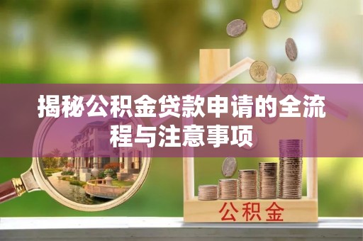 沐川揭秘公积金贷款申请的全流程与注意事项