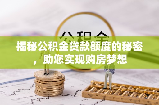 沐川揭秘公积金贷款额度的秘密，助您实现购房梦想