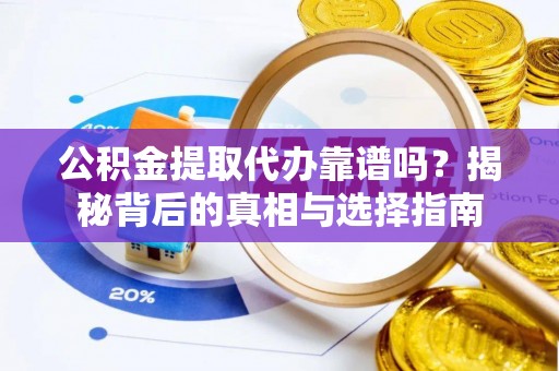 沐川公积金提取代办靠谱吗？揭秘背后的真相与选择指南