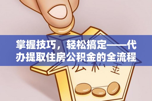 沐川掌握技巧，轻松搞定——代办提取住房公积金的全流程解析