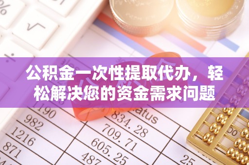 沐川公积金一次性提取代办，轻松解决您的资金需求问题