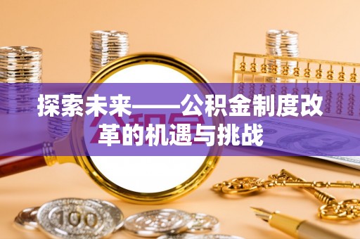 沐川探索未来——公积金制度改革的机遇与挑战