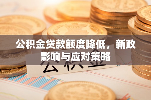沐川公积金贷款额度降低，新政影响与应对策略