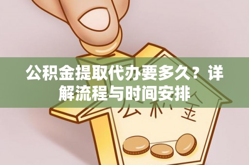 沐川公积金提取代办要多久？详解流程与时间安排