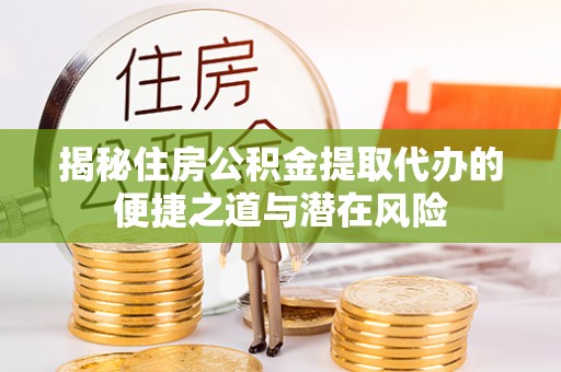 沐川揭秘住房公积金提取代办的便捷之道与潜在风险