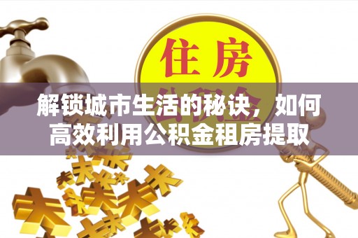 沐川解锁城市生活的秘诀，如何高效利用公积金租房提取