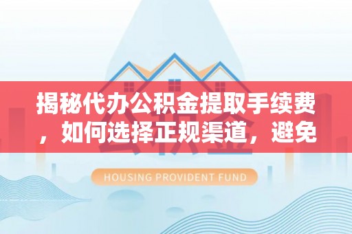 沐川揭秘代办公积金提取手续费，如何选择正规渠道，避免上当受骗