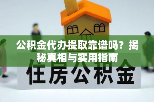 沐川公积金代办提取靠谱吗？揭秘真相与实用指南