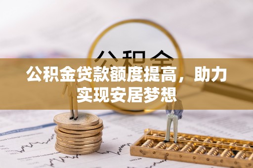 沐川公积金贷款额度提高，助力实现安居梦想