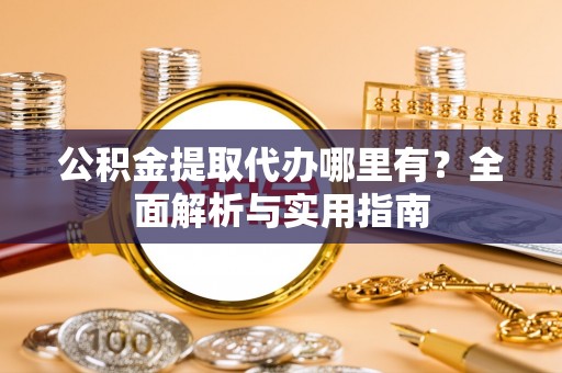 沐川公积金提取代办哪里有？全面解析与实用指南