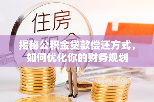 沐川揭秘公积金贷款偿还方式，如何优化你的财务规划