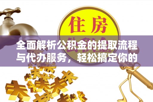 沐川全面解析公积金的提取流程与代办服务，轻松搞定你的公积金咨询代办提取