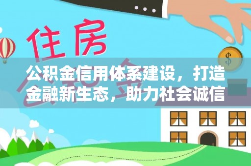 沐川公积金信用体系建设，打造金融新生态，助力社会诚信发展