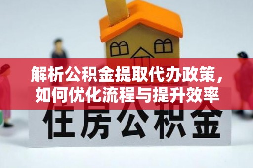 沐川解析公积金提取代办政策，如何优化流程与提升效率